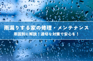 雨漏りする家の修理・メンテナンスを原因別に解説！適切な対策で安心を！