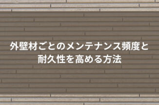 外壁材ごとのメンテナンス頻度と耐久性を高める方法