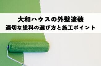大和ハウスの外壁塗装｜適切な塗料の選び方と施工ポイント