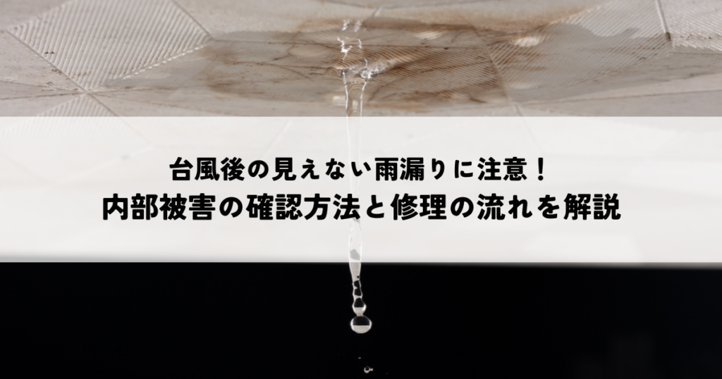 台風後の見えない雨漏りに注意！室内の雨漏りサインと調査・修理の流れを解説