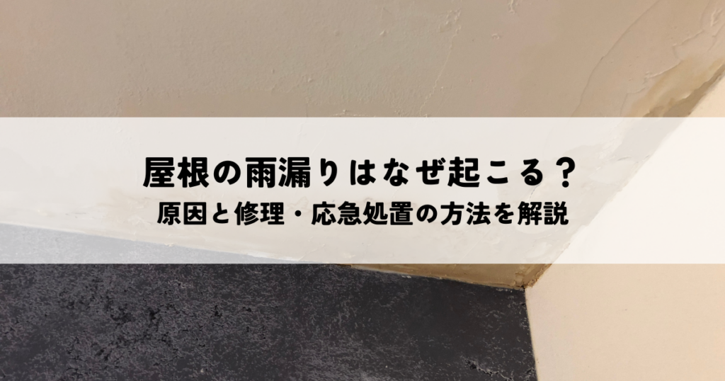 屋根の雨漏りはなぜ起こる？主な原因と修理・応急処置の方法を解説
