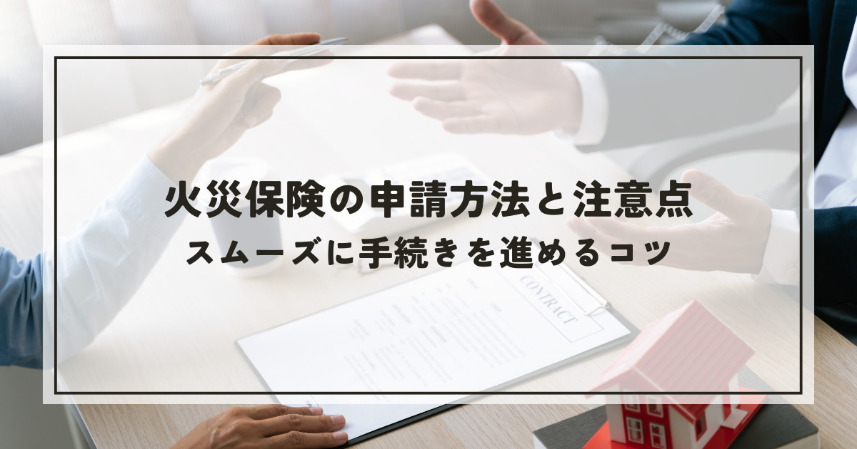 火災保険の申請方法と注意点！スムーズに手続きを進めるコツ