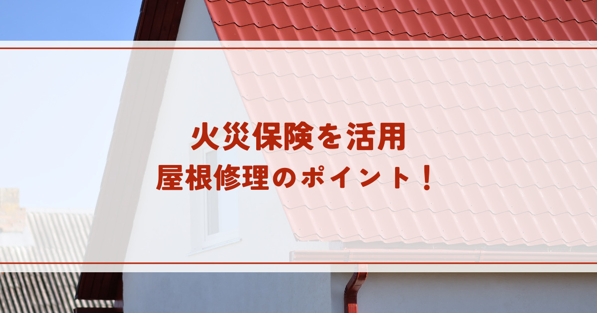 火災保険を活用した屋根修理のポイント！適用基準や手続きの流れとは？