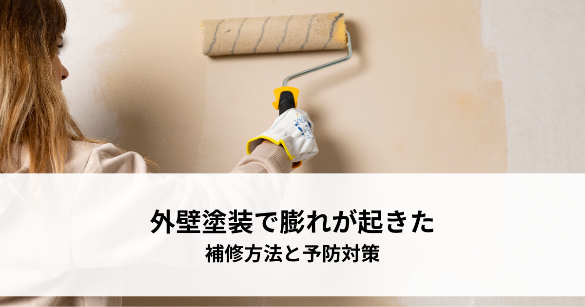 外壁塗装の膨れはなぜ起こる?補修と再発防止のポイント