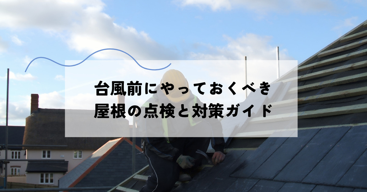 台風前にやっておくべき屋根の点検とは？被害を防ぐための準備と対策を解説！