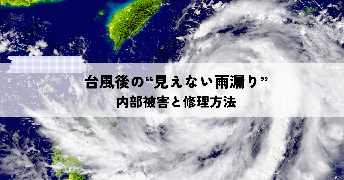 台風後の「見えない雨漏り」に要注意！見落としがちな内部被害と修理方法をご紹介！