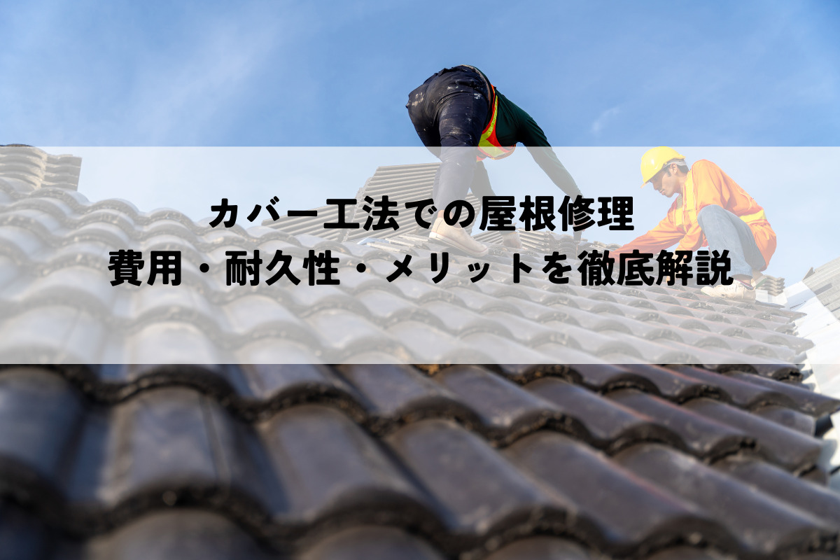 カバー工法で屋根を修理？費用・耐久性・メリットを徹底解説！