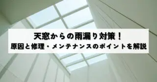 天窓からの雨漏り対策！原因と修理・メンテナンスのポイントを解説