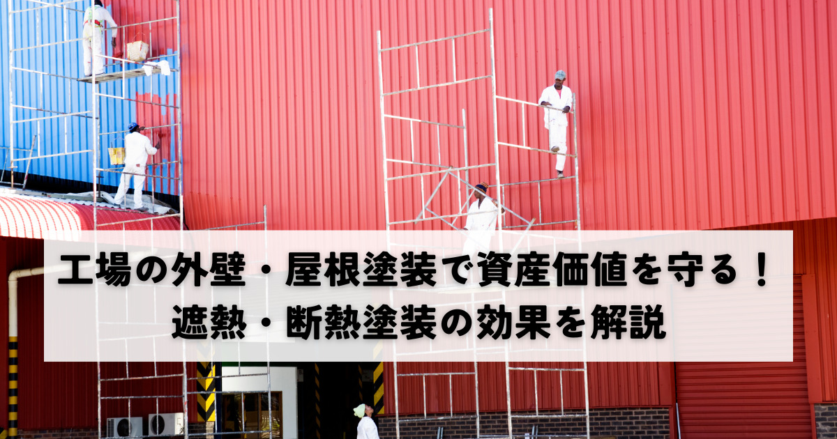 工場の外壁・屋根塗装で資産価値を守る！遮熱・断熱塗装の効果を解説