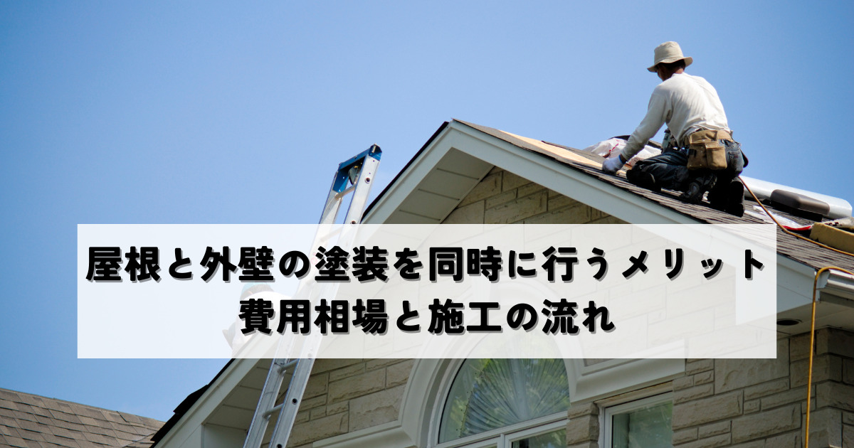 屋根と外壁の塗装を同時に行うメリットは？費用相場と施工の流れ