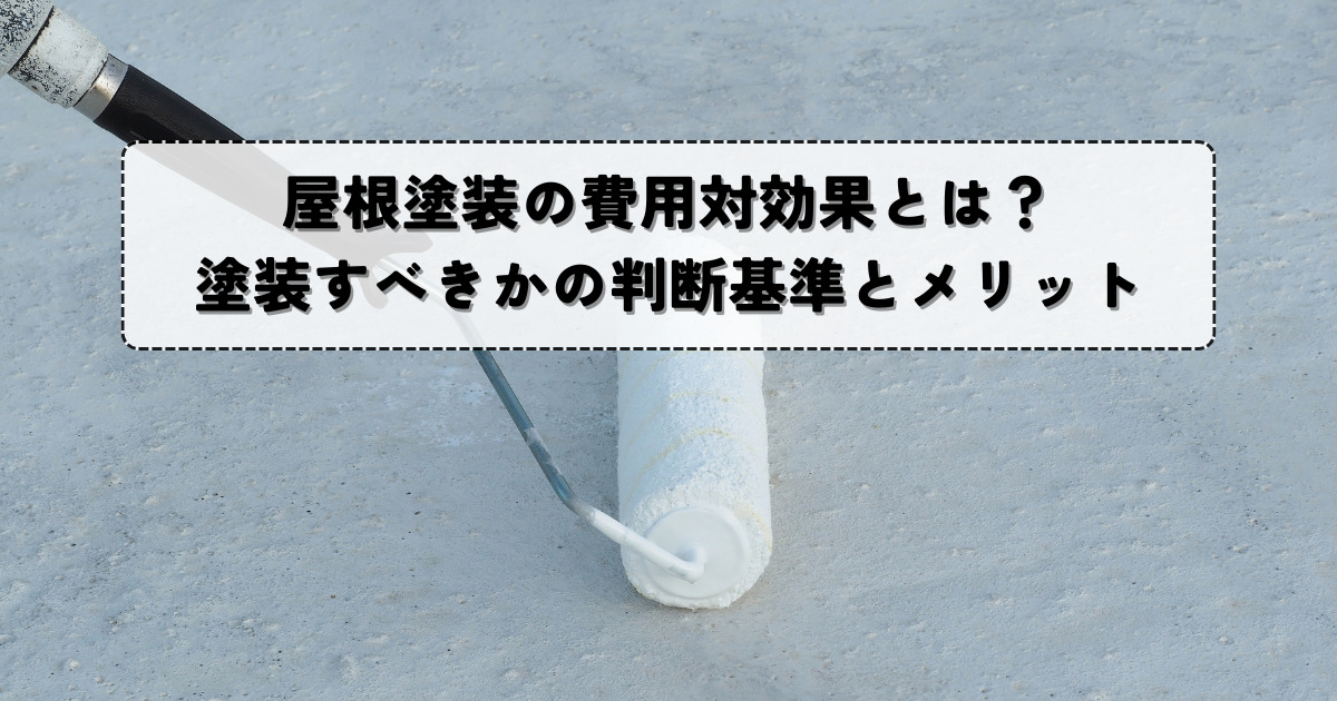 屋根塗装の費用対効果とは？塗装すべきかの判断基準とメリット