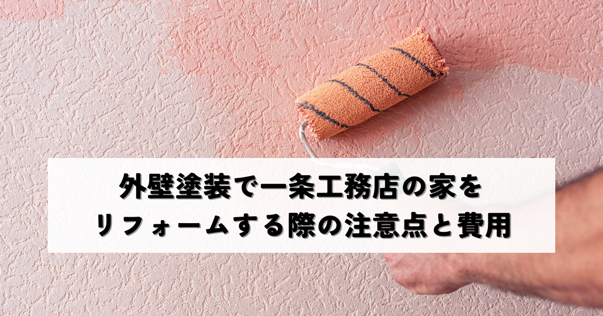 外壁塗装で一条工務店の家をリフォームする際の注意点と費用