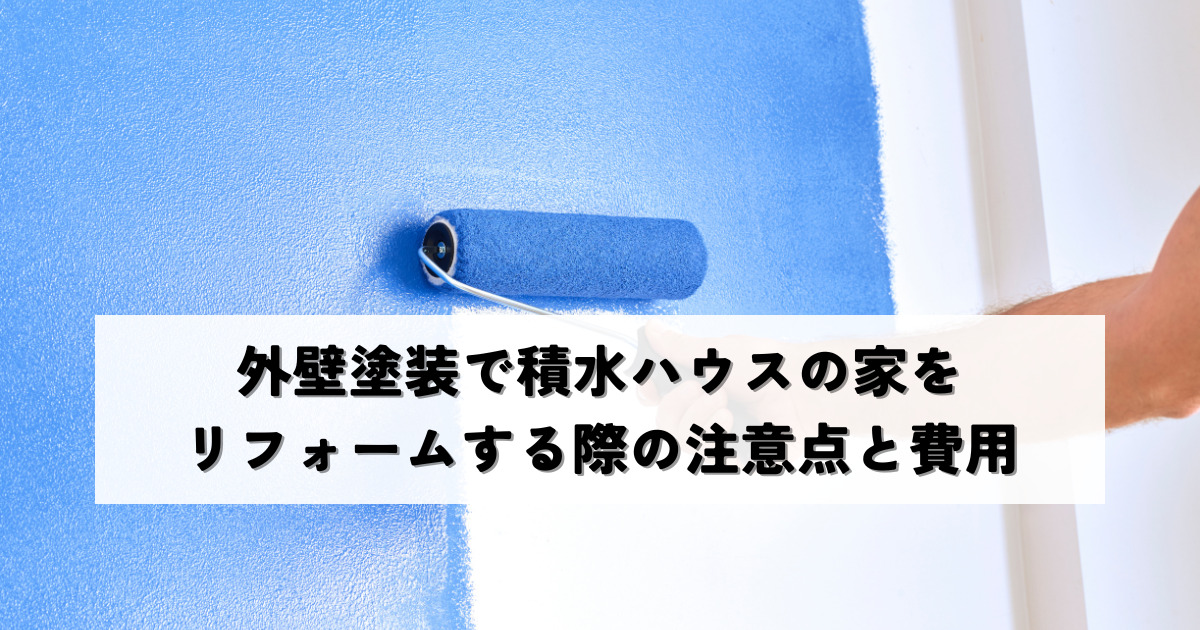 外壁塗装で積水ハウスの家をリフォームする際の注意点と費用