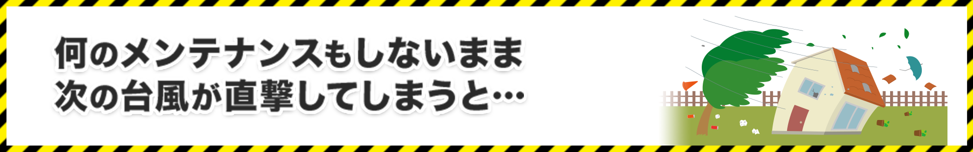 何のメンテナンスもしないまま 次の台風が直撃してしまうと…