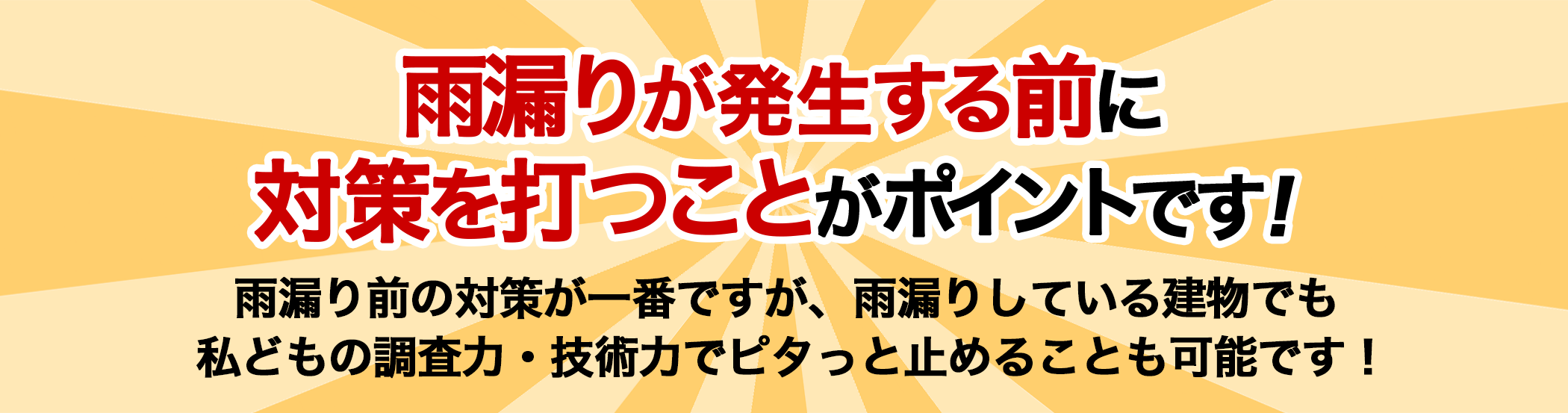 雨漏りが発生する前に 対策を打つことがポイントです！